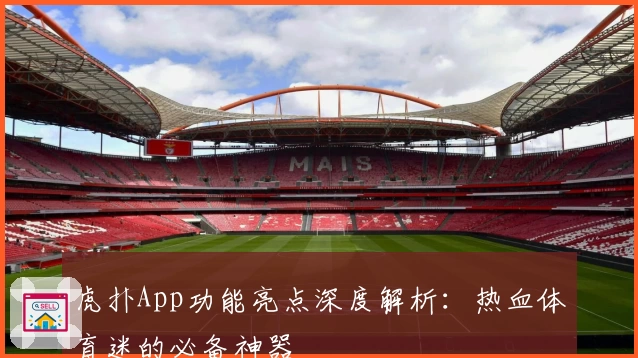 虎扑App功能亮点深度解析:热血体育迷的必备神器