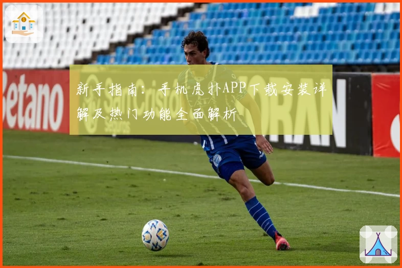 新手指南：手机虎扑APP下载安装详解及热门功能全面解析