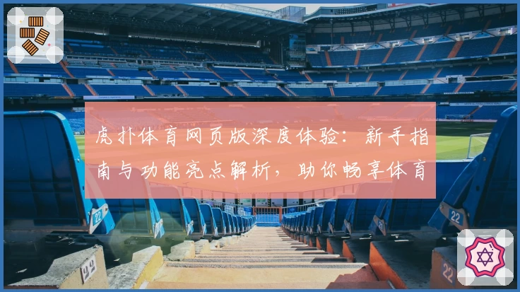 虎扑体育网页版深度体验:新手指南与功能亮点解析,助你畅享体育资讯新世界