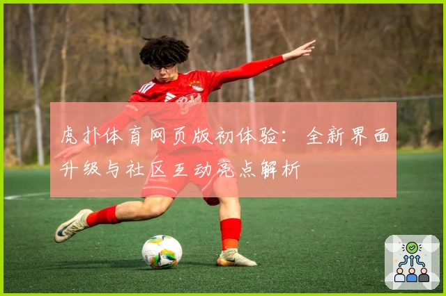 虎扑体育网页版初体验：全新界面升级与社区互动亮点解析