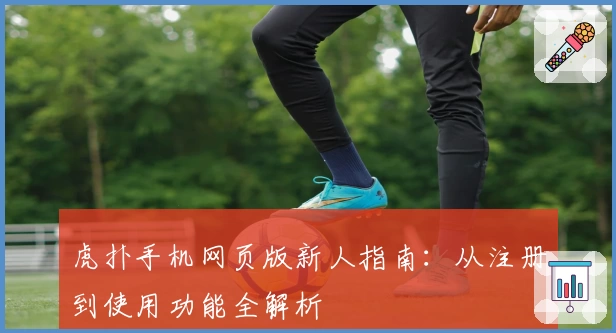 虎扑手机网页版新人指南：从注册到使用功能全解析