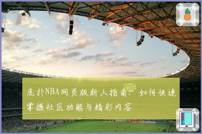 虎扑NBA网页版新人指南：如何快速掌握社区功能与精彩内容