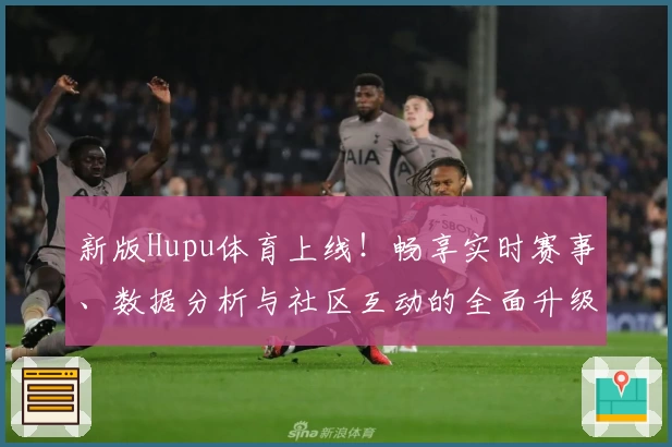 新版Hupu体育上线！畅享实时赛事、数据分析与社区互动的全面升级体验