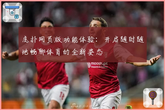 虎扑网页版功能体验：开启随时随地畅聊体育的全新姿态