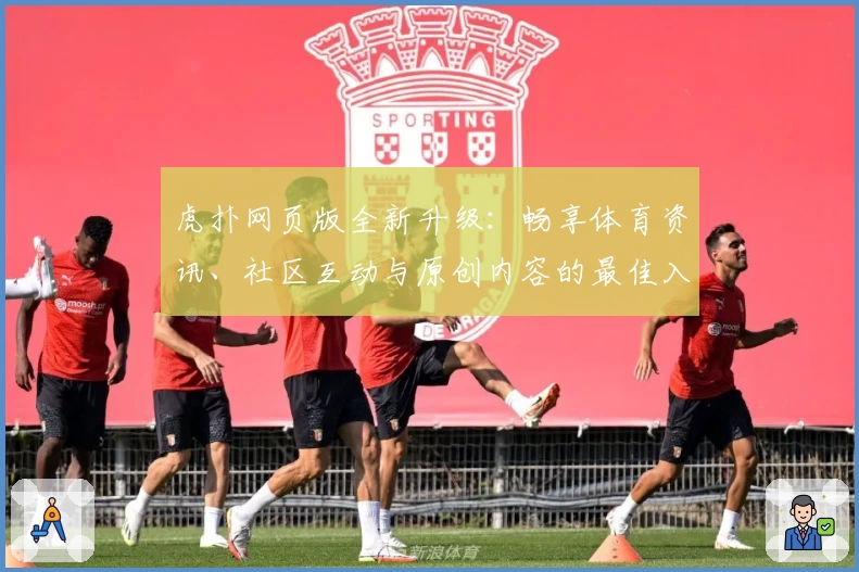 虎扑网页版全新升级：畅享体育资讯、社区互动与原创内容的最佳入口