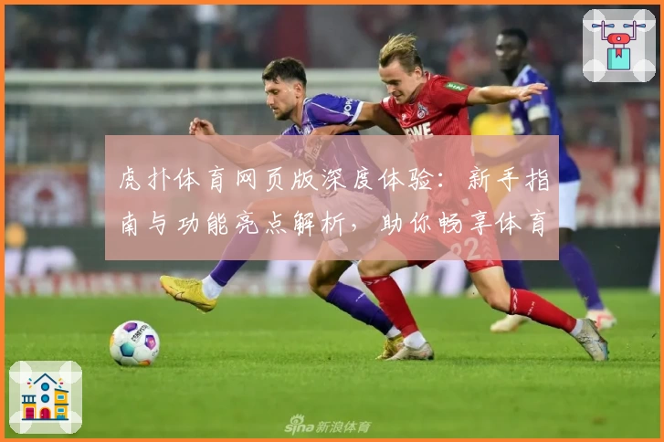 虎扑体育网页版深度体验:新手指南与功能亮点解析,助你畅享体育资讯新世界