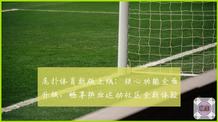 虎扑体育新版上线：核心功能全面升级，畅享热血运动社区全新体验
