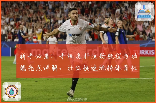 新手必看:手机虎扑注册教程与功能亮点详解,让你快速玩转体育社区