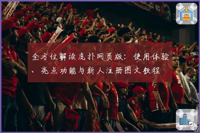 全方位解读虎扑网页版:使用体验、亮点功能与新人注册图文教程