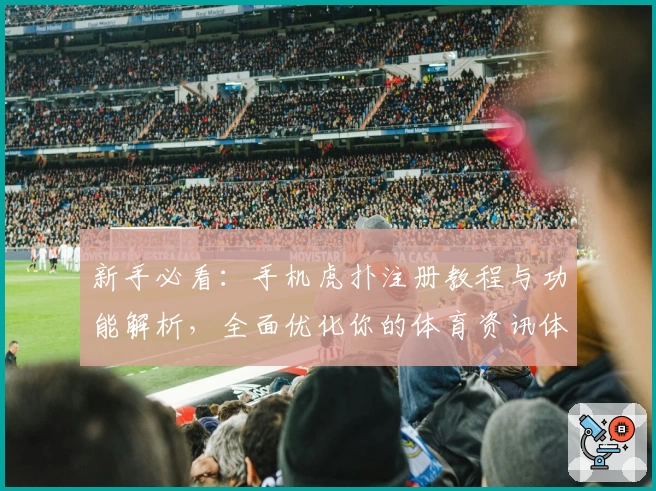 新手必看：手机虎扑注册教程与功能解析，全面优化你的体育资讯体验