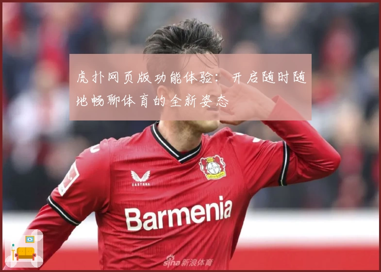 虎扑网页版功能体验：开启随时随地畅聊体育的全新姿态