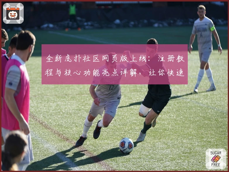 全新虎扑社区网页版上线：注册教程与核心功能亮点详解，让你快速融入热血体育互动圈