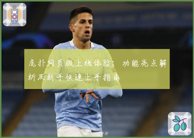 虎扑网页版上线体验：功能亮点解析及新手快速上手指南