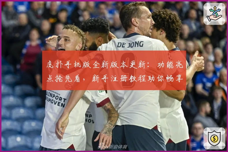 虎扑手机版全新版本更新：功能亮点抢先看，新手注册教程助你畅享社区互动