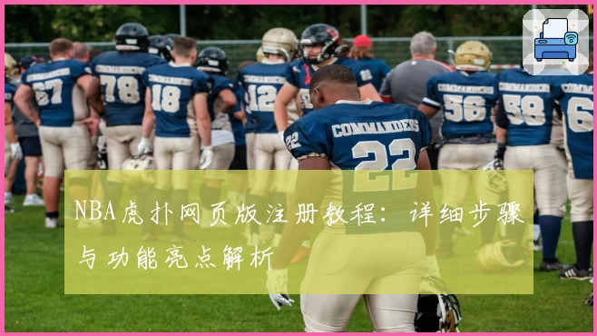 NBA虎扑网页版注册教程：详细步骤与功能亮点解析