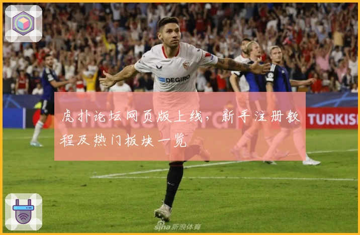 虎扑论坛网页版上线，新手注册教程及热门板块一览