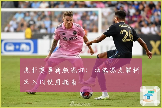 虎扑赛事新版亮相：功能亮点解析及入门使用指南