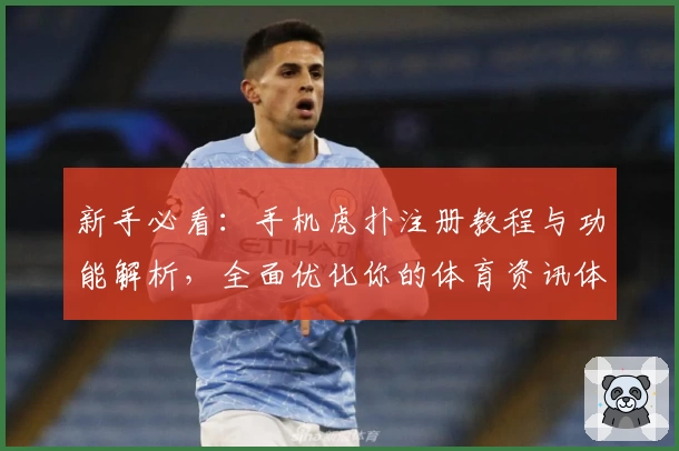 新手必看：手机虎扑注册教程与功能解析，全面优化你的体育资讯体验
