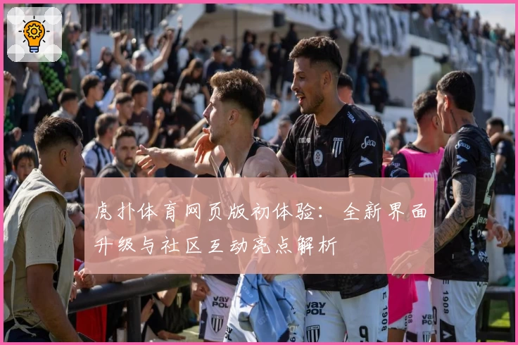 虎扑体育网页版初体验：全新界面升级与社区互动亮点解析