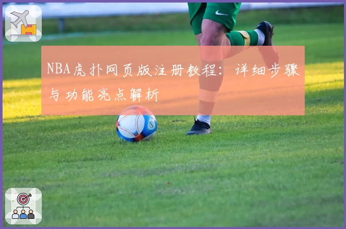 NBA虎扑网页版注册教程：详细步骤与功能亮点解析