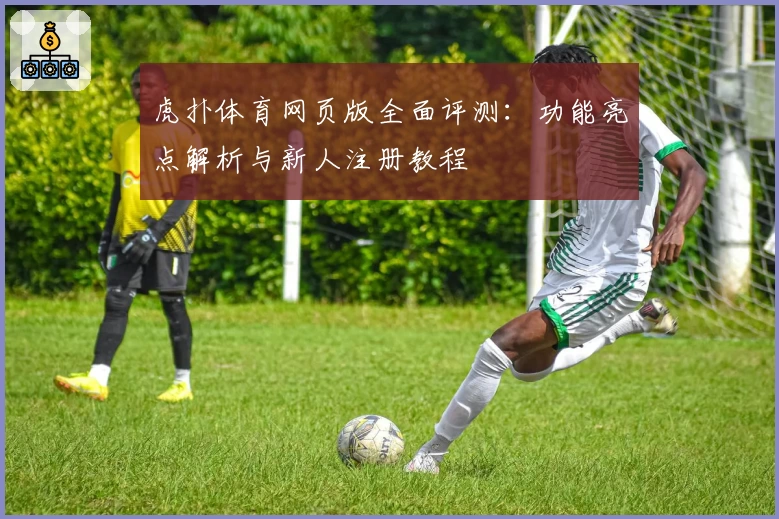 虎扑体育网页版全面评测：功能亮点解析与新人注册教程