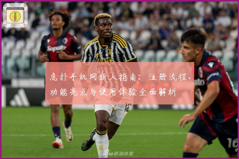 虎扑手机网新人指南：注册流程、功能亮点与使用体验全面解析