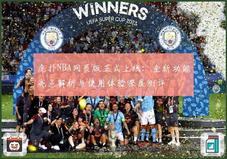 虎扑NBA网页版正式上线：全新功能亮点解析与使用体验深度测评