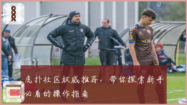 虎扑社区权威推荐,带你探索新手必看的操作指南