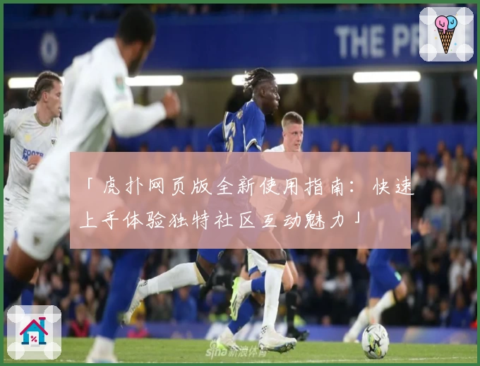 「虎扑网页版全新使用指南：快速上手体验独特社区互动魅力」