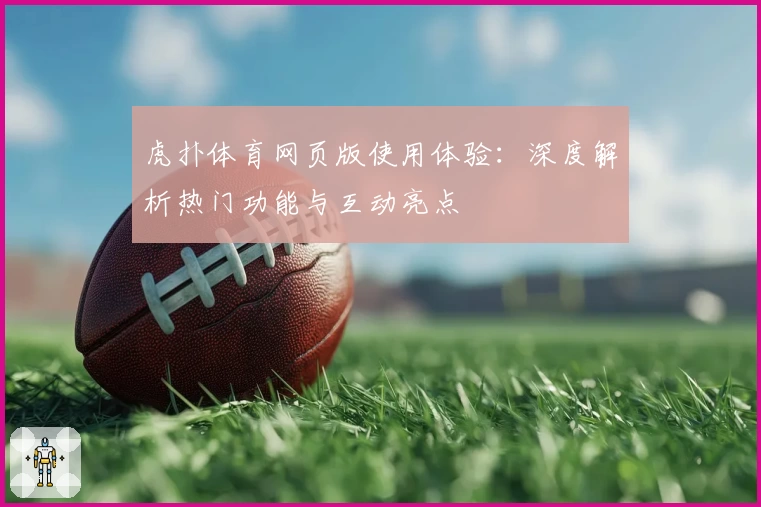 虎扑体育网页版使用体验：深度解析热门功能与互动亮点