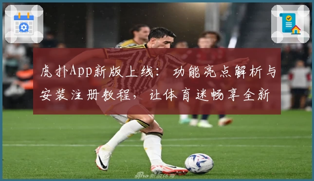 虎扑App新版上线：功能亮点解析与安装注册教程，让体育迷畅享全新体验
